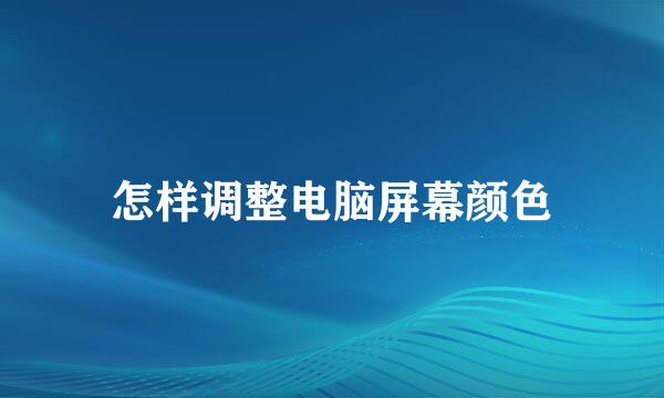 怎样调整电脑屏幕颜色