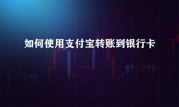 如何使用支付宝转账到银行卡