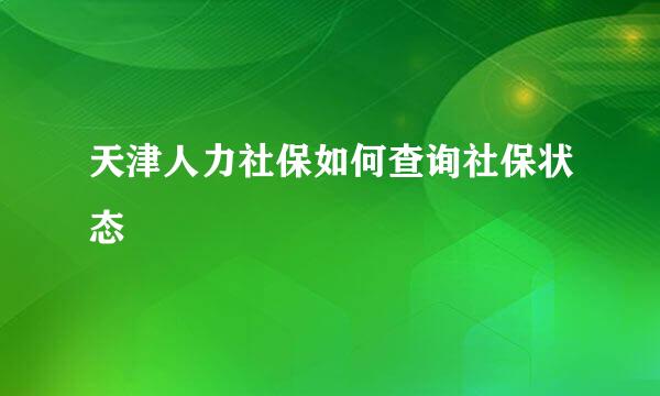 天津人力社保如何查询社保状态