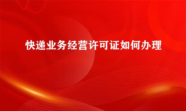 快递业务经营许可证如何办理