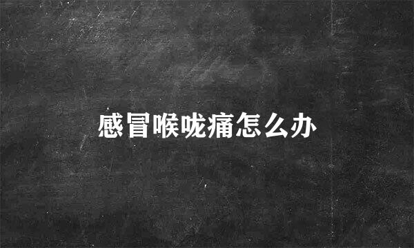 感冒喉咙痛怎么办
