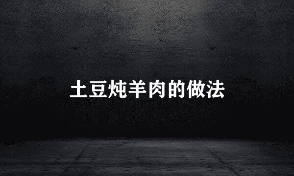 土豆炖羊肉的做法