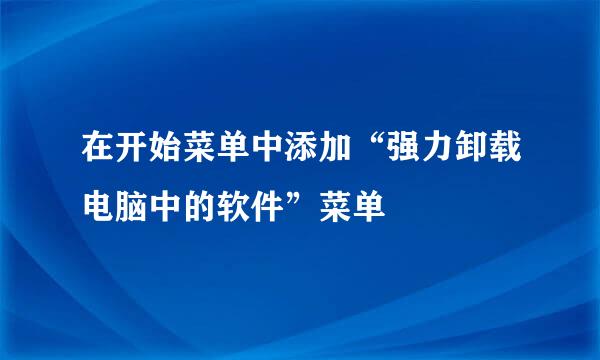在开始菜单中添加“强力卸载电脑中的软件”菜单