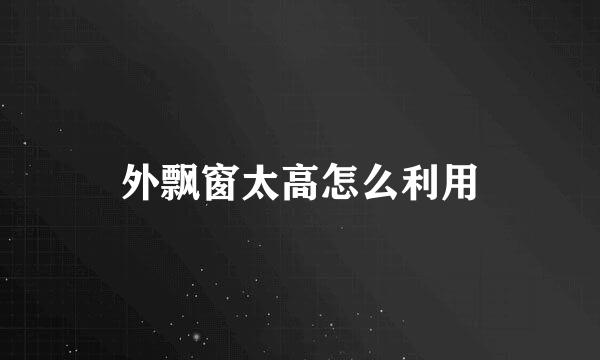 外飘窗太高怎么利用