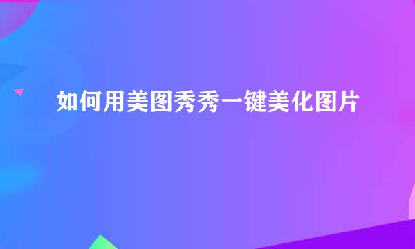 如何用美图秀秀一键美化图片