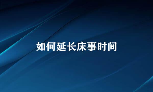 如何延长床事时间