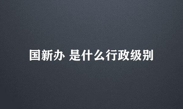 国新办 是什么行政级别