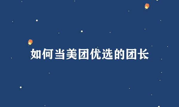 如何当美团优选的团长