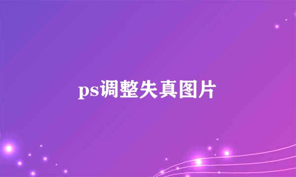 ps调整失真图片