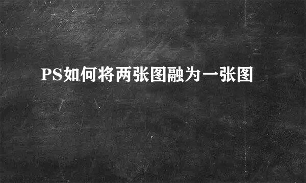 PS如何将两张图融为一张图