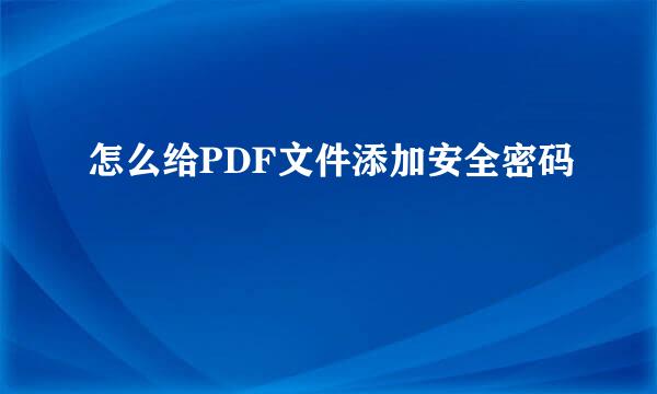 怎么给PDF文件添加安全密码