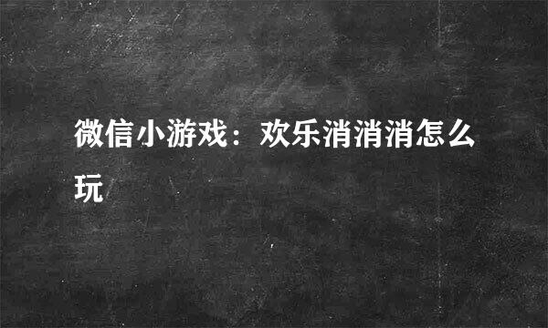 微信小游戏：欢乐消消消怎么玩