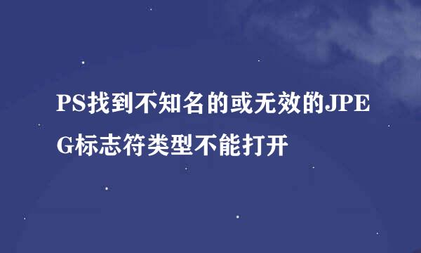 PS找到不知名的或无效的JPEG标志符类型不能打开