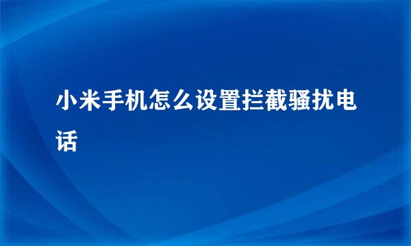 小米手机怎么设置拦截骚扰电话