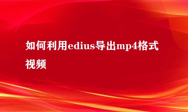 如何利用edius导出mp4格式视频