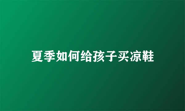 夏季如何给孩子买凉鞋