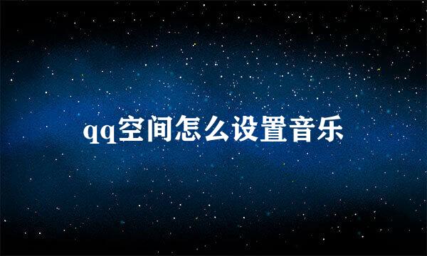 qq空间怎么设置音乐
