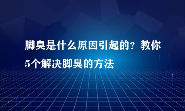脚臭是什么原因引起的？教你5个解决脚臭的方法