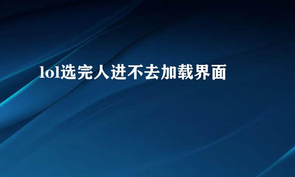 lol选完人进不去加载界面
