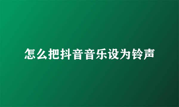 怎么把抖音音乐设为铃声
