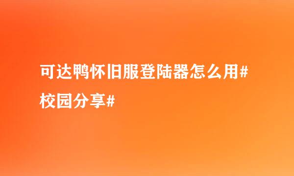 可达鸭怀旧服登陆器怎么用#校园分享#