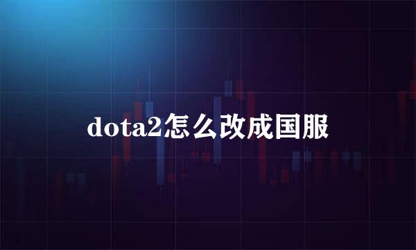 dota2怎么改成国服