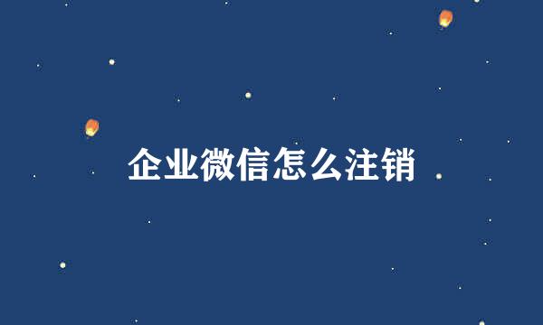 企业微信怎么注销