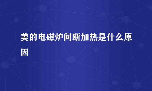 美的电磁炉间断加热是什么原因