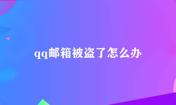 qq邮箱被盗了怎么办