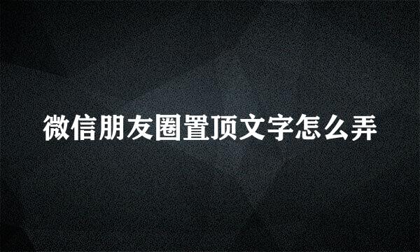 微信朋友圈置顶文字怎么弄