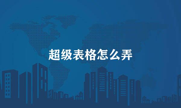 超级表格怎么弄