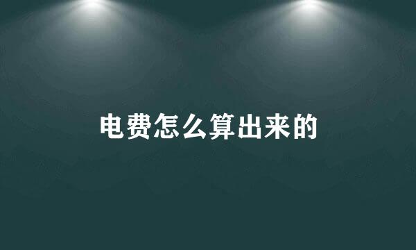 电费怎么算出来的