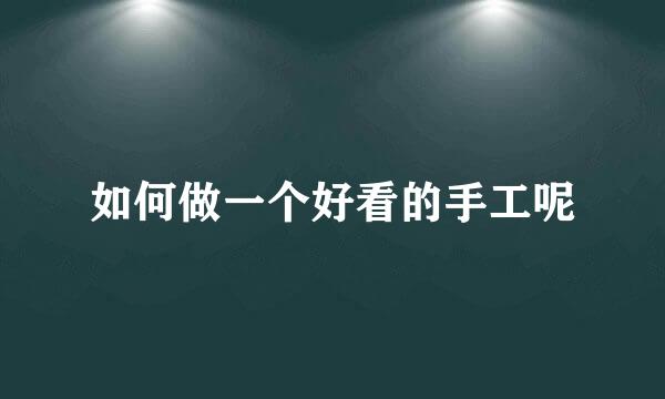 如何做一个好看的手工呢