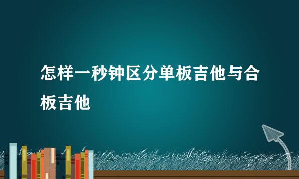 怎样一秒钟区分单板吉他与合板吉他