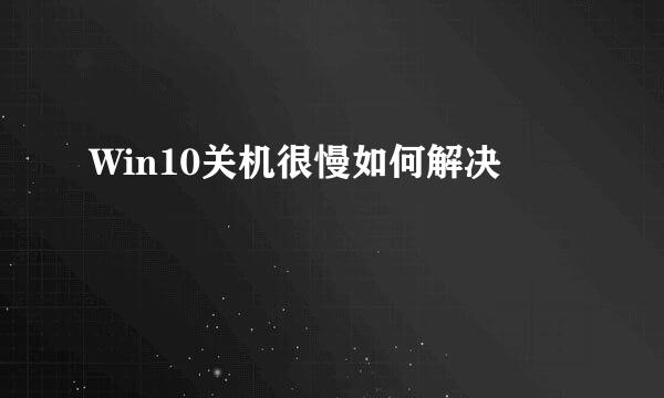 Win10关机很慢如何解决