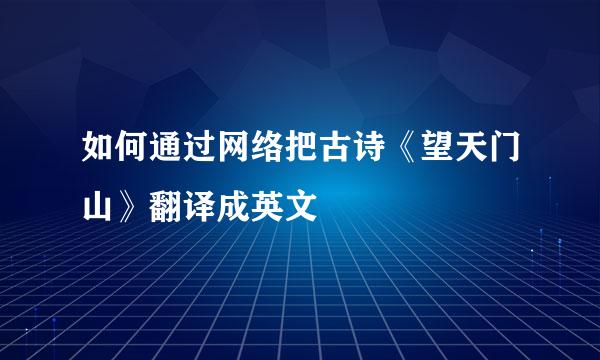 如何通过网络把古诗《望天门山》翻译成英文