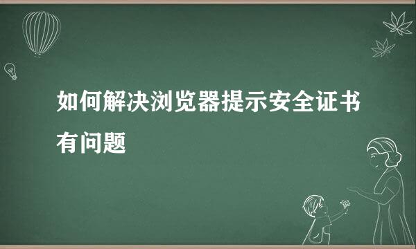 如何解决浏览器提示安全证书有问题