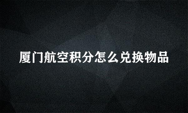 厦门航空积分怎么兑换物品