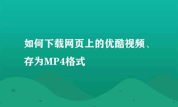 如何下载网页上的优酷视频、存为MP4格式