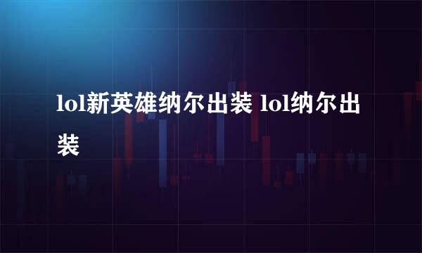 lol新英雄纳尔出装 lol纳尔出装