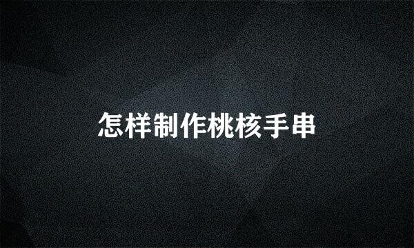怎样制作桃核手串