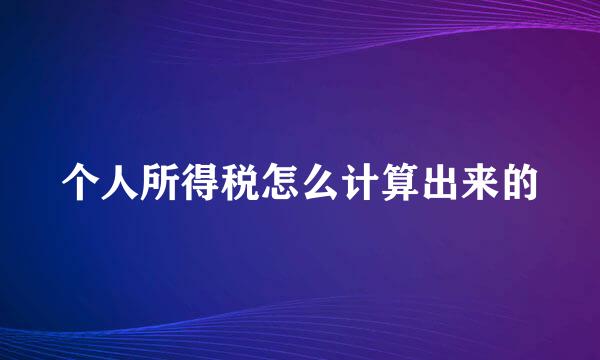 个人所得税怎么计算出来的