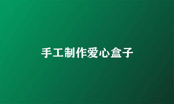 手工制作爱心盒子