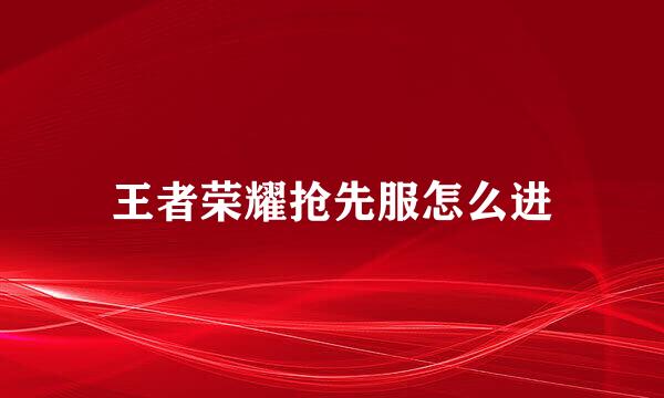 王者荣耀抢先服怎么进