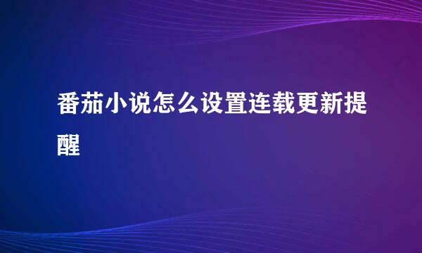 番茄小说怎么设置连载更新提醒
