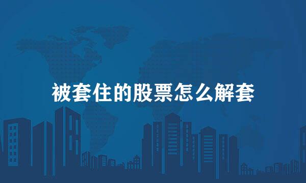 被套住的股票怎么解套
