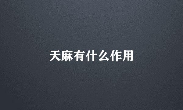天麻有什么作用