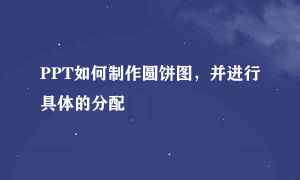 PPT如何制作圆饼图，并进行具体的分配