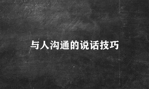 与人沟通的说话技巧