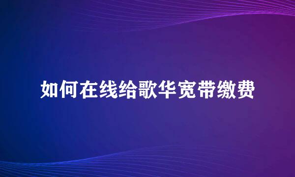 如何在线给歌华宽带缴费